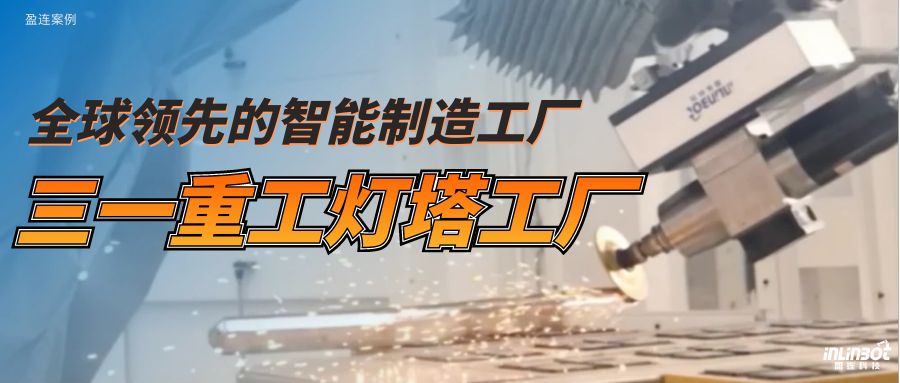 盈连科技助力三一重工建设全球重工业唯二的灯塔工厂